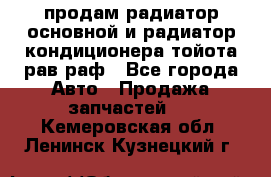 продам радиатор основной и радиатор кондиционера тойота рав раф - Все города Авто » Продажа запчастей   . Кемеровская обл.,Ленинск-Кузнецкий г.